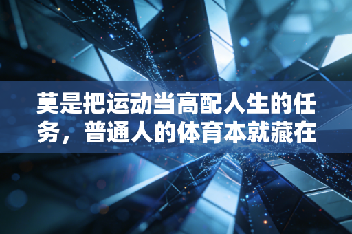 莫是把运动当高配人生的任务，普通人的体育本就藏在生活的缝隙里