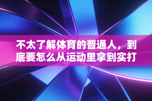 不太了解体育的普通人,到底要怎么从运动里拿到实打实的好处? 不太了解体育的普通人,到底要怎么从运动里拿到实打实的好处?