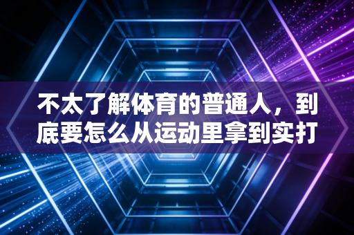 不太了解体育的普通人,到底要怎么从运动里拿到实打实的好处? 不太了解体育的普通人,到底要怎么从运动里拿到实打实的好处?