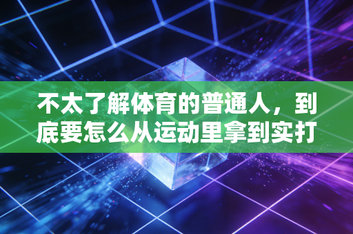 不太了解体育的普通人，到底要怎么从运动里拿到实打实的好处？