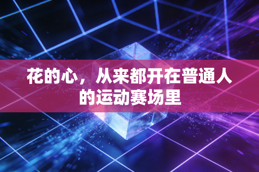 花的心，从来都开在普通人的运动赛场里