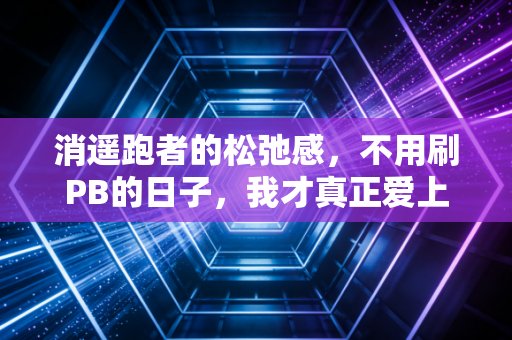 消遥跑者的松弛感,不用刷PB的日子,我才真正爱上跑步 消遥跑者的松弛感,不用刷PB的日子,我才真正爱上跑步
