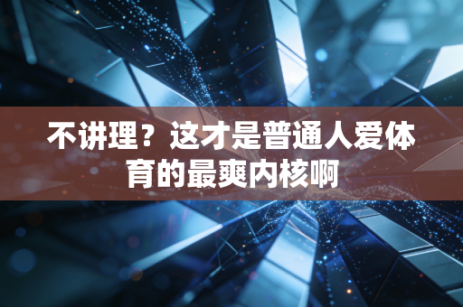 不讲理?这才是普通人爱体育的最爽内核啊 不讲理?这才是普通人爱体育的最爽内核啊