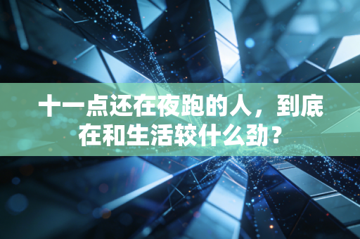 十一点还在夜跑的人,到底在和生活较什么劲? 十一点还在夜跑的人,到底在和生活较什么劲?