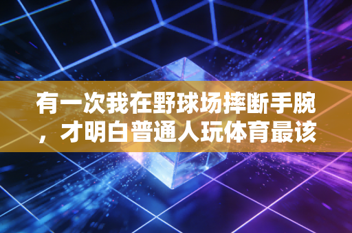 有一次我在野球场摔断手腕,才明白普通人玩体育最该记住的从来不是赢 有一次我在野球场摔断手腕,才明白普通人玩体育最该记住的从来不是赢