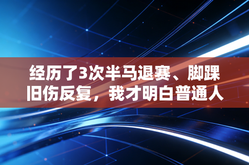 经历了3次半马退赛、脚踝旧伤反复,我才明白普通人运动的意义从来不是拿名次 经历了3次半马退赛、脚踝旧伤反复,我才明白普通人运动的意义从来不是拿名次