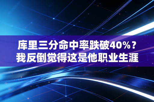 库里三分命中率跌破40%？我反倒觉得这是他职业生涯最狠的阳谋