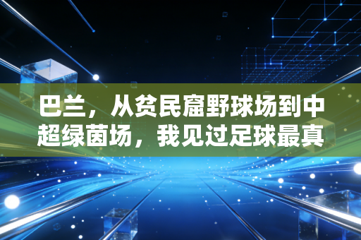 巴兰，从贫民窟野球场到中超绿茵场，我见过足球最真实的两种模样