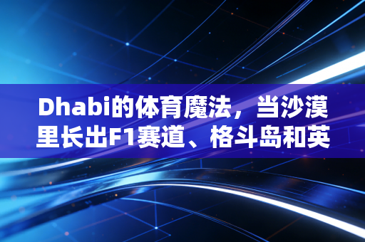 Dhabi的体育魔法,当沙漠里长出F1赛道、格斗岛和英超冠军 Dhabi的体育魔法,当沙漠里长出F1赛道、格斗岛和英超冠军