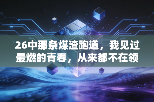 26中那条煤渣跑道,我见过最燃的青春,从来都不在领奖台上 26中那条煤渣跑道,我见过最燃的青春,从来都不在领奖台上
