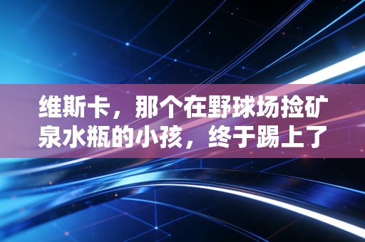 维斯卡，那个在野球场捡矿泉水瓶的小孩，终于踢上了职业联赛