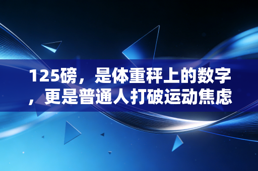 125磅，是体重秤上的数字，更是普通人打破运动焦虑的第一个里程碑