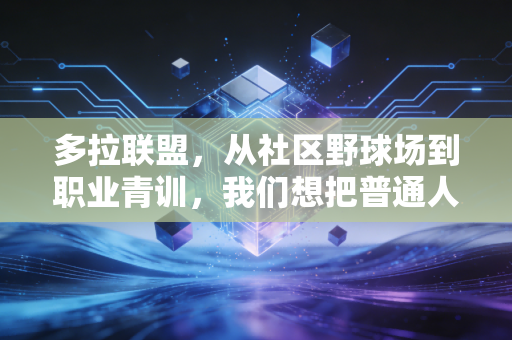 多拉联盟,从社区野球场到职业青训,我们想把普通人的篮球梦焊在实地上 多拉联盟,从社区野球场到职业青训,我们想把普通人的篮球梦焊在实地上