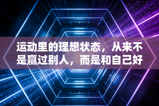 运动里的理想状态，从来不是赢过别人，而是和自己好好相处