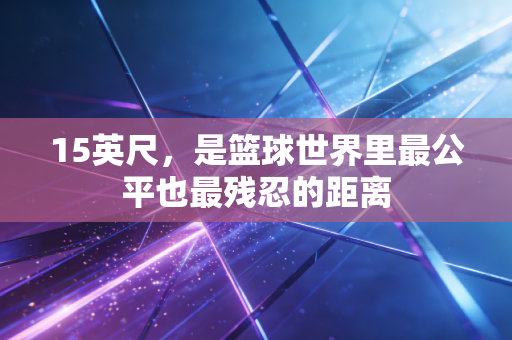 15英尺，是篮球世界里最公平也最残忍的距离