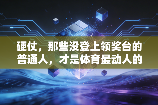 硬仗，那些没登上领奖台的普通人，才是体育最动人的注脚