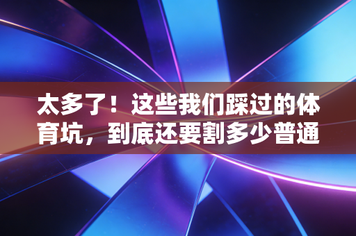 太多了！这些我们踩过的体育坑，到底还要割多少普通人的韭菜？