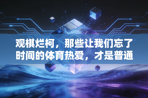 观棋烂柯，那些让我们忘了时间的体育热爱，才是普通人最珍贵的人生锚点