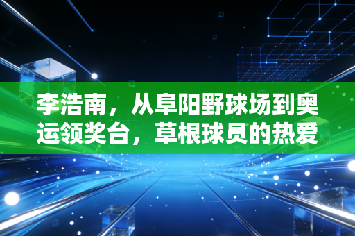 李浩南，从阜阳野球场到奥运领奖台，草根球员的热爱从来都不是无用功