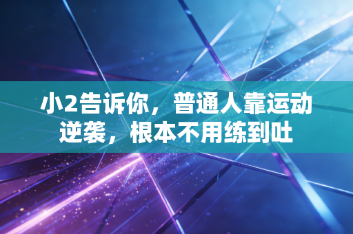 小2告诉你,普通人靠运动逆袭,根本不用练到吐 小2告诉你,普通人靠运动逆袭,根本不用练到吐