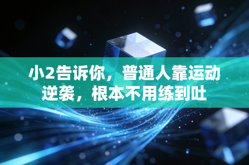 小2告诉你，普通人靠运动逆袭，根本不用练到吐