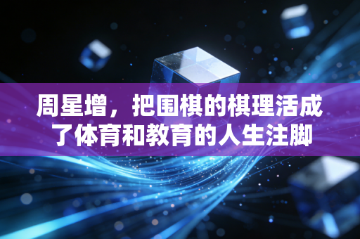 周星增，把围棋的棋理活成了体育和教育的人生注脚