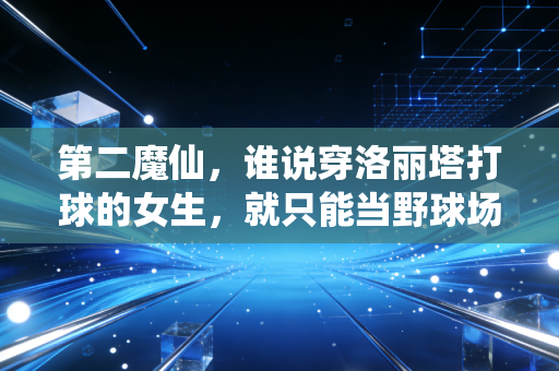 第二魔仙，谁说穿洛丽塔打球的女生，就只能当野球场的吉祥物