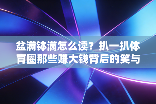 盆满钵满怎么读?扒一扒体育圈那些赚大钱背后的笑与泪 盆满钵满怎么读?扒一扒体育圈那些赚大钱背后的笑与泪