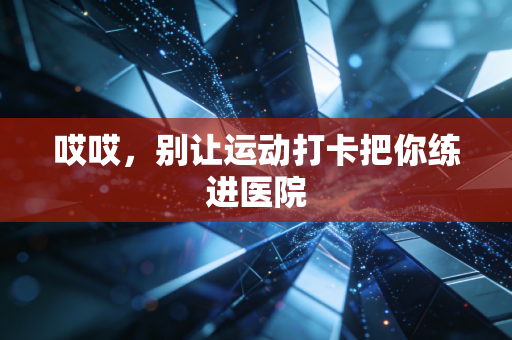 哎哎，别让运动打卡把你练进医院