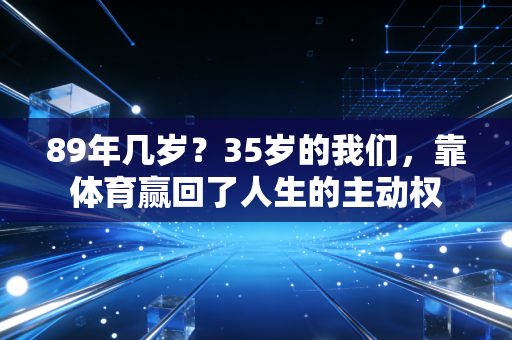 89年几岁？35岁的我们，靠体育赢回了人生的主动权
