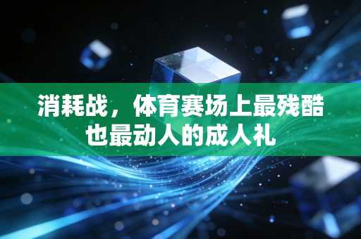 消耗战,体育赛场上最残酷也最动人的成人礼 消耗战,体育赛场上最残酷也最动人的成人礼