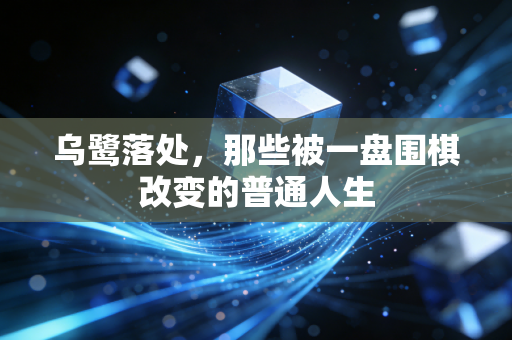 乌鹭落处，那些被一盘围棋改变的普通人生