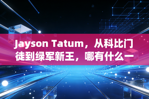 Jayson Tatum,从科比门徒到绿军新王,哪有什么一夜成名,都是百炼成钢 Jayson Tatum,从科比门徒到绿军新王,哪有什么一夜成名,都是百炼成钢