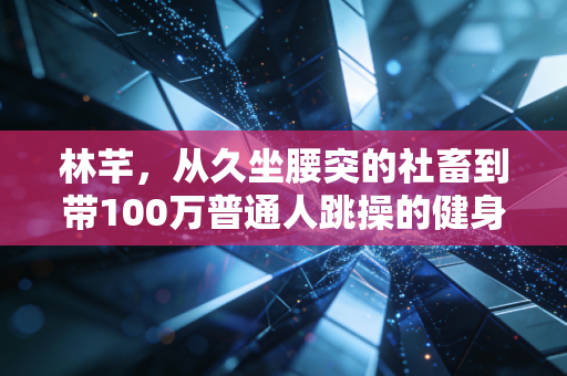 林芊，从久坐腰突的社畜到带100万普通人跳操的健身博主，我劝你别信「7天瘦10斤」的鬼话