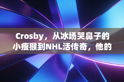 Crosby，从冰场哭鼻子的小瘦猴到NHL活传奇，他的故事藏着普通人最需要的笨功夫