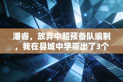 潘睿，放弃中超预备队编制，我在县城中学带出了3个国少后备