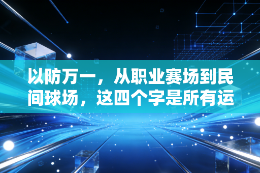 以防万一，从职业赛场到民间球场，这四个字是所有运动爱好者的保命符