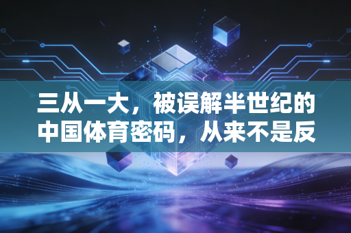 三从一大，被误解半世纪的中国体育密码，从来不是反人性的苦熬