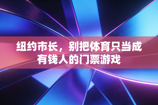 纽约市长,别把体育只当成有钱人的门票游戏 纽约市长,别把体育只当成有钱人的门票游戏