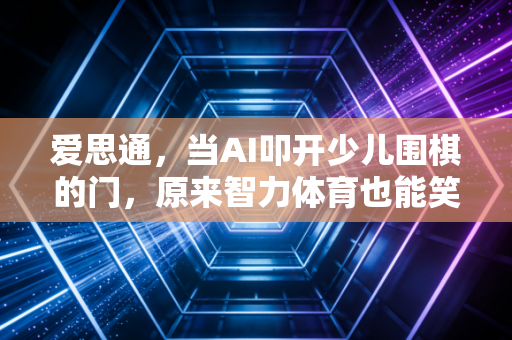 爱思通，当AI叩开少儿围棋的门，原来智力体育也能笑着学