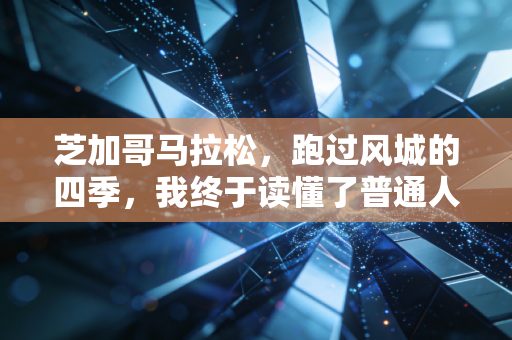 芝加哥马拉松,跑过风城的四季,我终于读懂了普通人的马拉松英雄主义 芝加哥马拉松,跑过风城的四季,我终于读懂了普通人的马拉松英雄主义