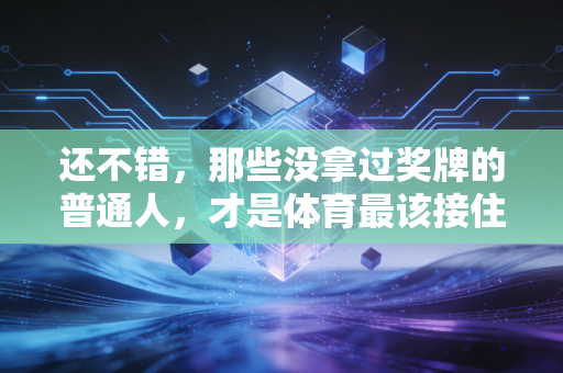 还不错,那些没拿过奖牌的普通人,才是体育最该接住的大多数 还不错,那些没拿过奖牌的普通人,才是体育最该接住的大多数