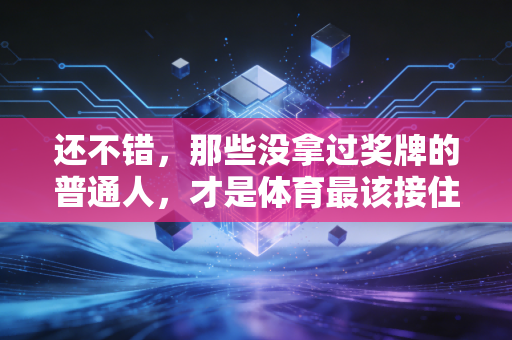 还不错，那些没拿过奖牌的普通人，才是体育最该接住的大多数