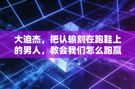 大迫杰,把认输刻在跑鞋上的男人,教会我们怎么跑赢没那么开挂的人生 大迫杰,把认输刻在跑鞋上的男人,教会我们怎么跑赢没那么开挂的人生