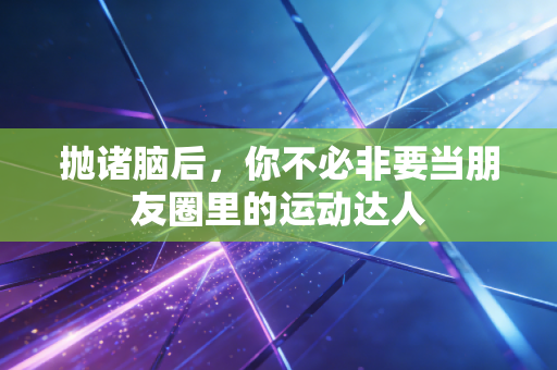 抛诸脑后，你不必非要当朋友圈里的运动达人