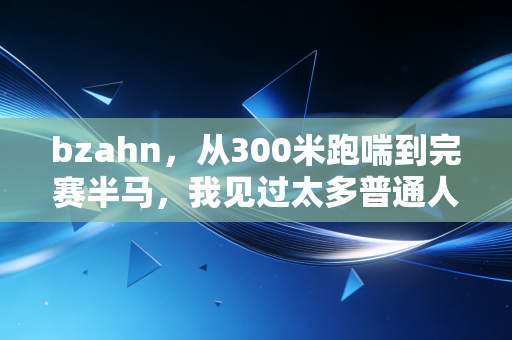 bzahn，从300米跑喘到完赛半马，我见过太多普通人被体育焦虑绑架