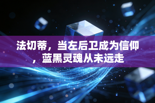 法切蒂，当左后卫成为信仰，蓝黑灵魂从未远走