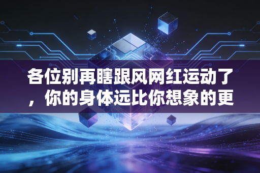 各位别再瞎跟风网红运动了，你的身体远比你想象的更娇贵