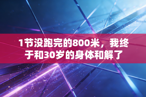 1节没跑完的800米，我终于和30岁的身体和解了
