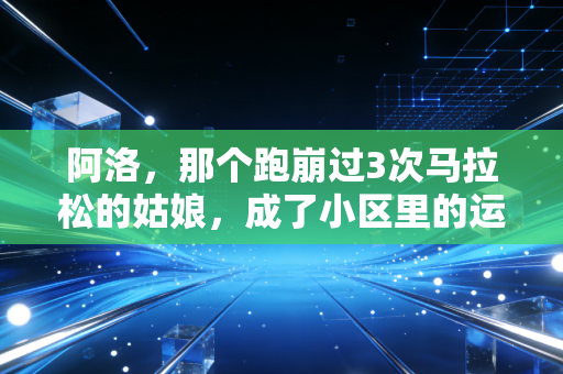 阿洛，那个跑崩过3次马拉松的姑娘，成了小区里的运动摆渡人